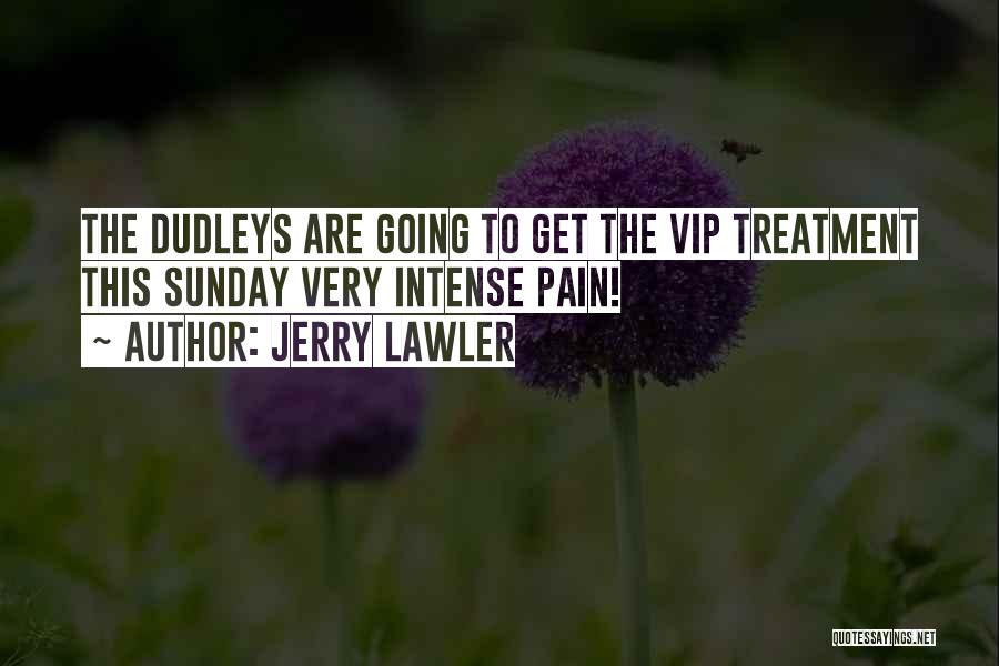 Jerry Lawler Quotes: The Dudleys Are Going To Get The Vip Treatment This Sunday Very Intense Pain!