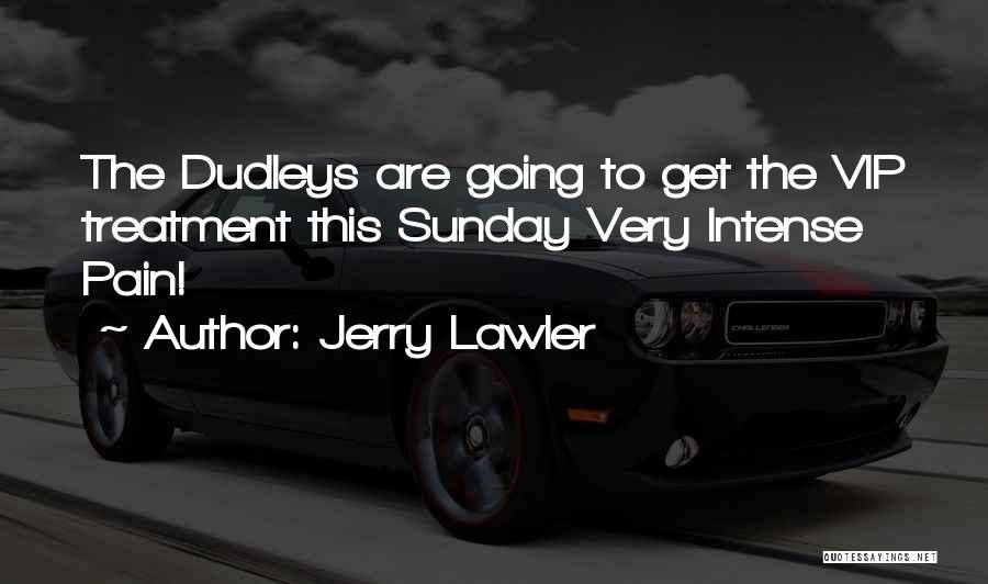 Jerry Lawler Quotes: The Dudleys Are Going To Get The Vip Treatment This Sunday Very Intense Pain!