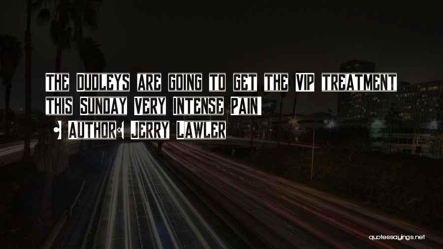Jerry Lawler Quotes: The Dudleys Are Going To Get The Vip Treatment This Sunday Very Intense Pain!