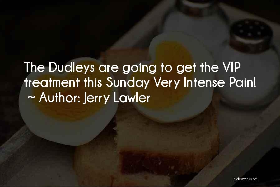 Jerry Lawler Quotes: The Dudleys Are Going To Get The Vip Treatment This Sunday Very Intense Pain!
