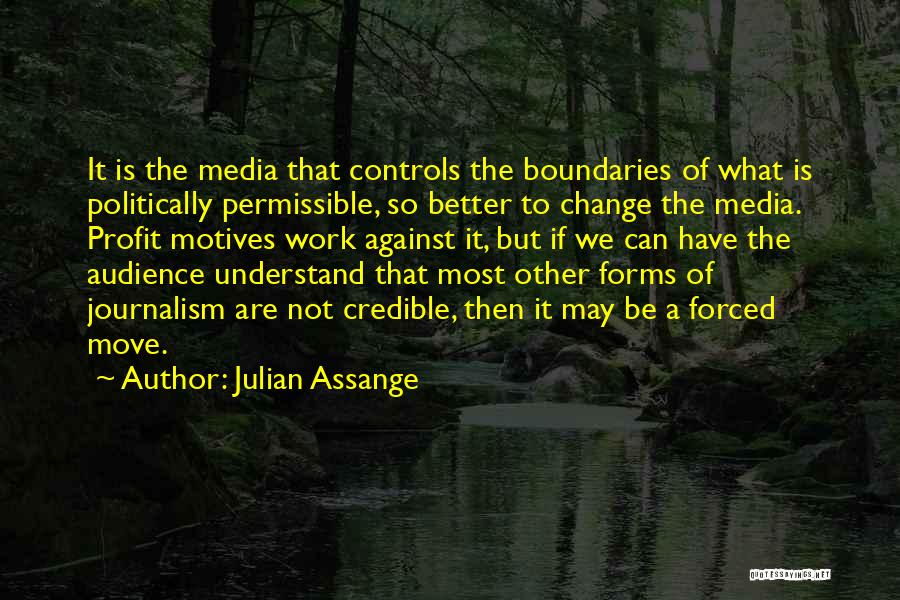 Julian Assange Quotes: It Is The Media That Controls The Boundaries Of What Is Politically Permissible, So Better To Change The Media. Profit