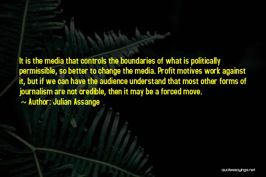 Julian Assange Quotes: It Is The Media That Controls The Boundaries Of What Is Politically Permissible, So Better To Change The Media. Profit