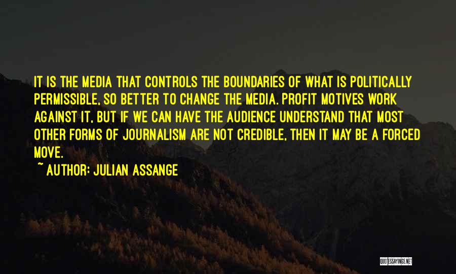 Julian Assange Quotes: It Is The Media That Controls The Boundaries Of What Is Politically Permissible, So Better To Change The Media. Profit