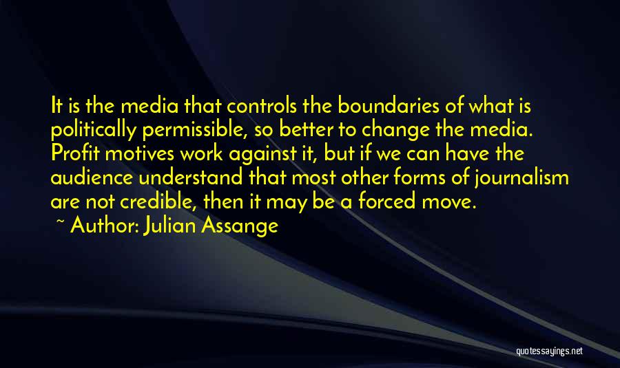 Julian Assange Quotes: It Is The Media That Controls The Boundaries Of What Is Politically Permissible, So Better To Change The Media. Profit