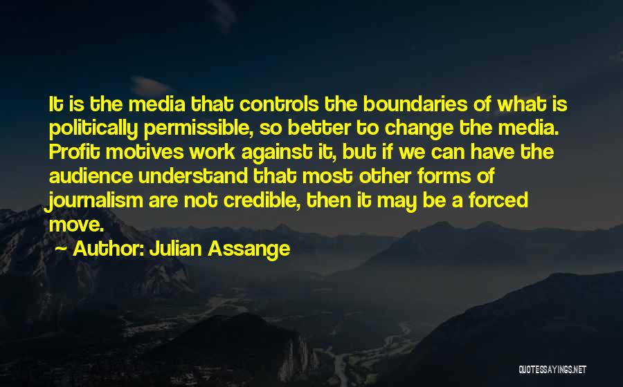 Julian Assange Quotes: It Is The Media That Controls The Boundaries Of What Is Politically Permissible, So Better To Change The Media. Profit