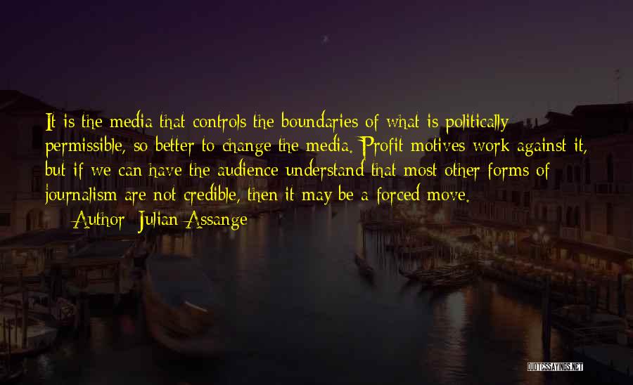 Julian Assange Quotes: It Is The Media That Controls The Boundaries Of What Is Politically Permissible, So Better To Change The Media. Profit