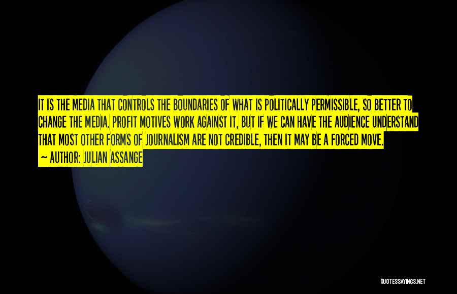 Julian Assange Quotes: It Is The Media That Controls The Boundaries Of What Is Politically Permissible, So Better To Change The Media. Profit