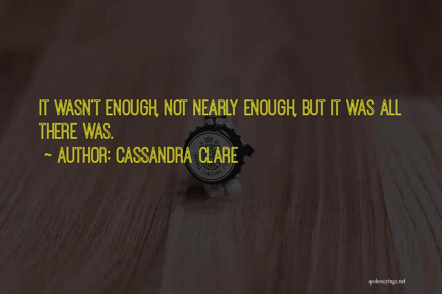 Cassandra Clare Quotes: It Wasn't Enough, Not Nearly Enough, But It Was All There Was.