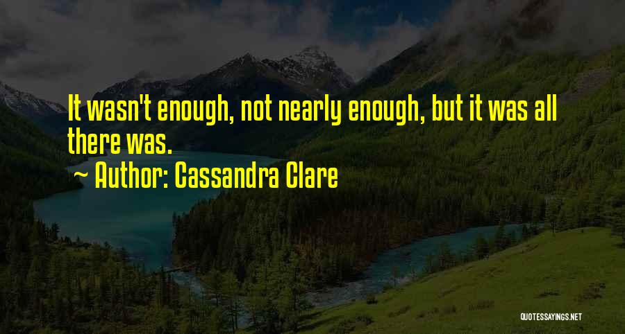 Cassandra Clare Quotes: It Wasn't Enough, Not Nearly Enough, But It Was All There Was.