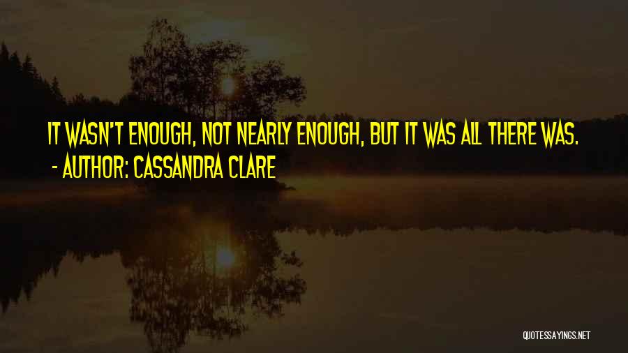 Cassandra Clare Quotes: It Wasn't Enough, Not Nearly Enough, But It Was All There Was.