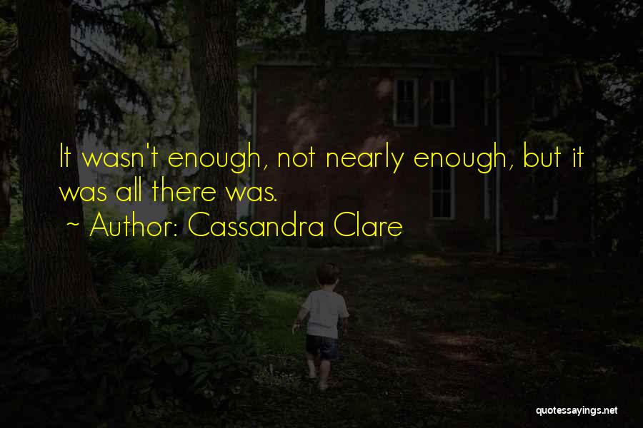 Cassandra Clare Quotes: It Wasn't Enough, Not Nearly Enough, But It Was All There Was.
