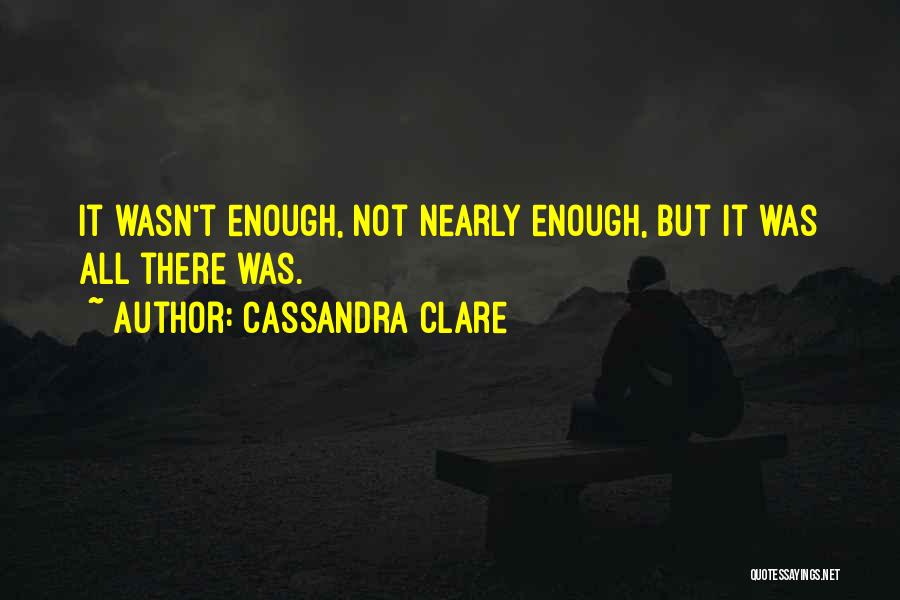 Cassandra Clare Quotes: It Wasn't Enough, Not Nearly Enough, But It Was All There Was.