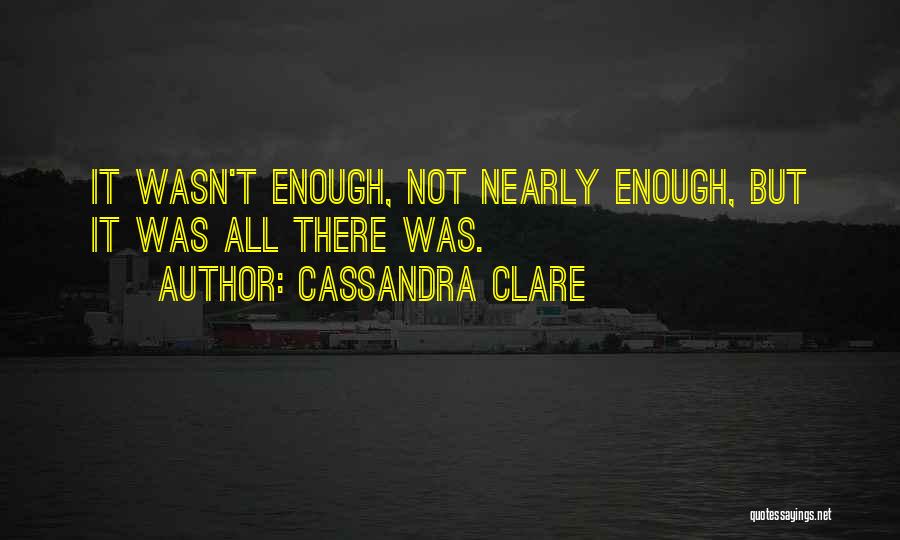Cassandra Clare Quotes: It Wasn't Enough, Not Nearly Enough, But It Was All There Was.