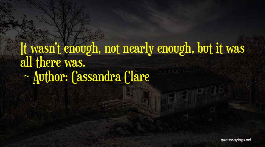 Cassandra Clare Quotes: It Wasn't Enough, Not Nearly Enough, But It Was All There Was.