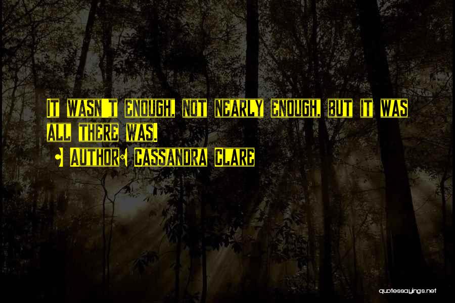 Cassandra Clare Quotes: It Wasn't Enough, Not Nearly Enough, But It Was All There Was.