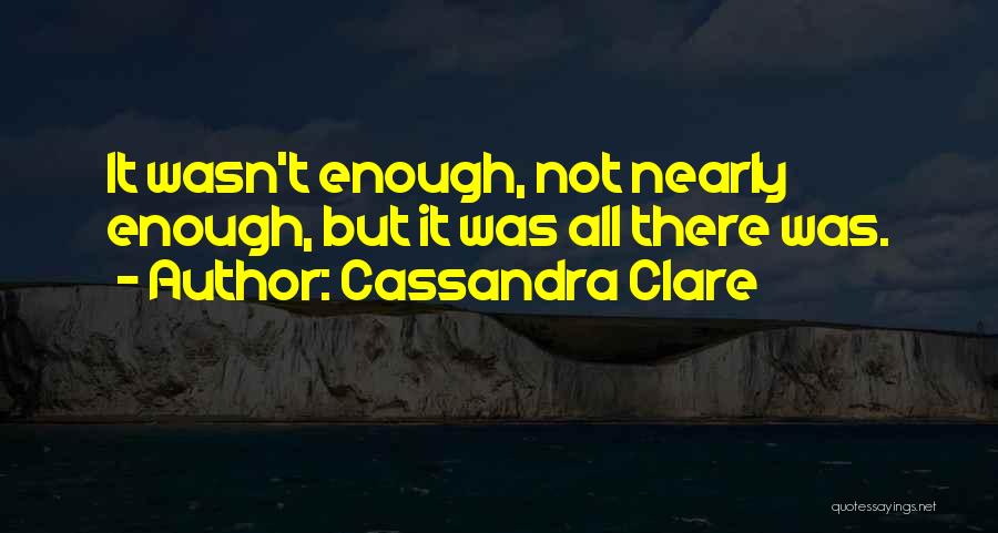 Cassandra Clare Quotes: It Wasn't Enough, Not Nearly Enough, But It Was All There Was.