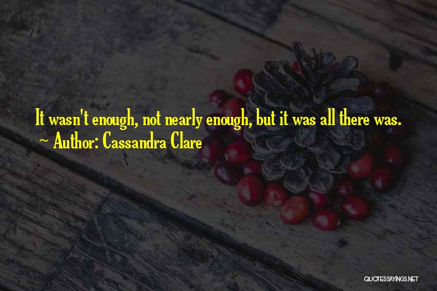 Cassandra Clare Quotes: It Wasn't Enough, Not Nearly Enough, But It Was All There Was.