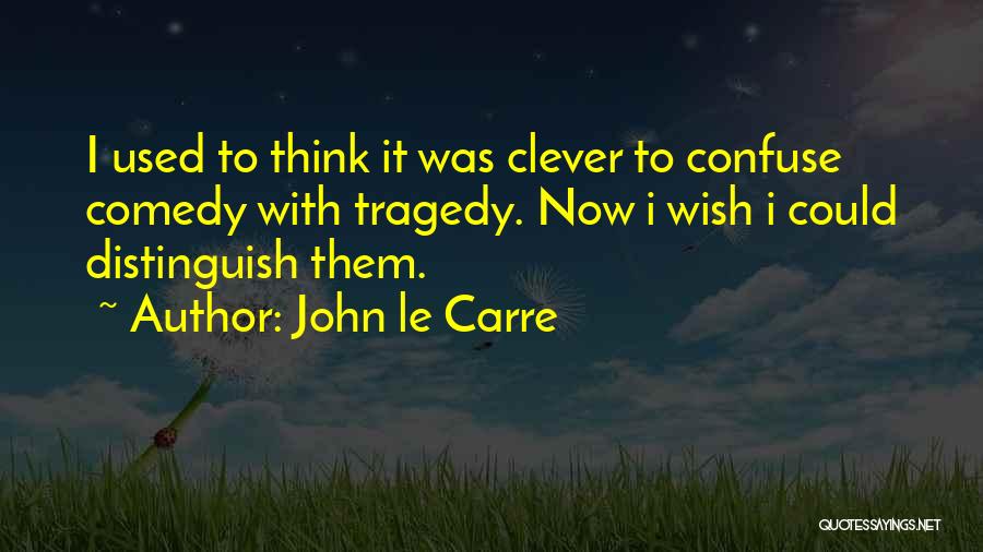 John Le Carre Quotes: I Used To Think It Was Clever To Confuse Comedy With Tragedy. Now I Wish I Could Distinguish Them.