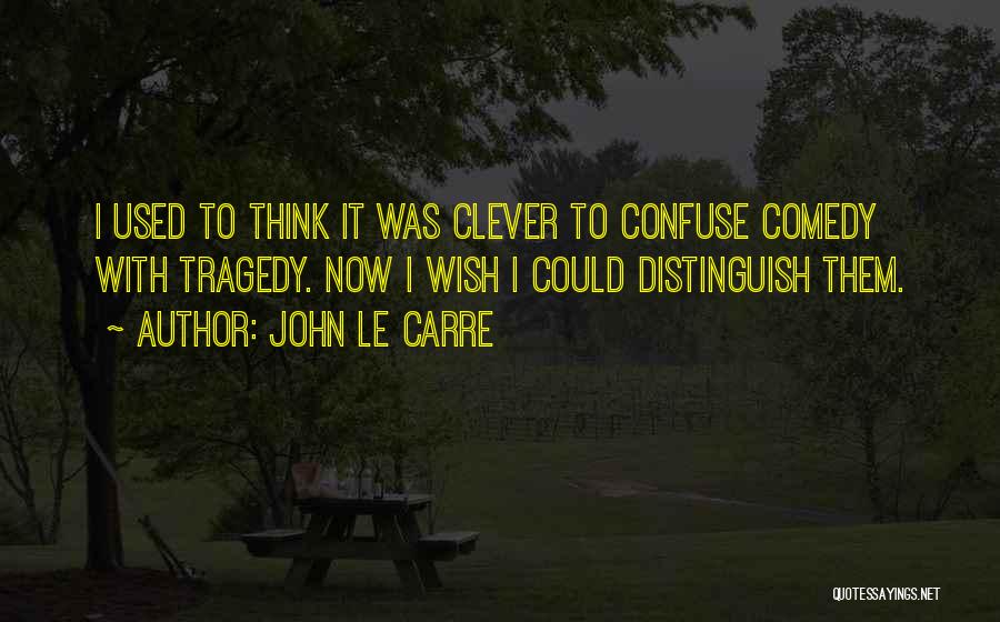 John Le Carre Quotes: I Used To Think It Was Clever To Confuse Comedy With Tragedy. Now I Wish I Could Distinguish Them.