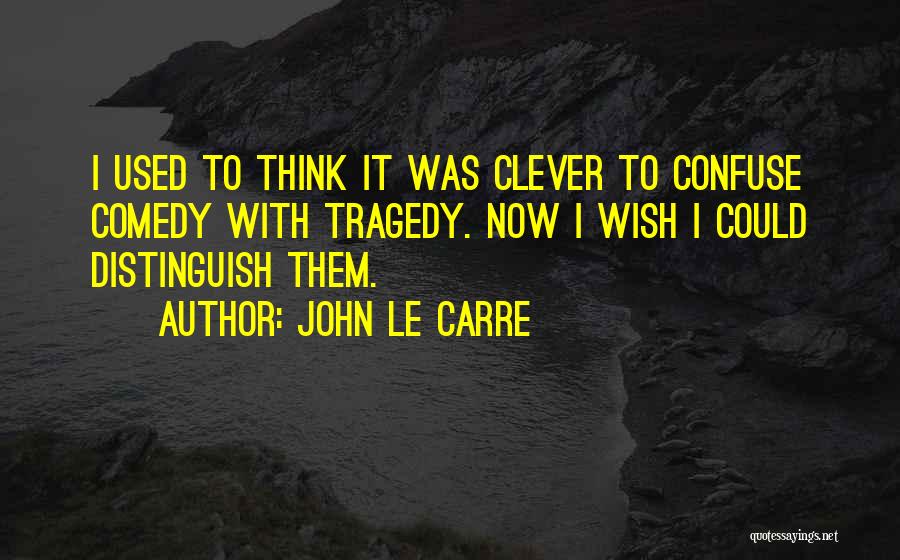 John Le Carre Quotes: I Used To Think It Was Clever To Confuse Comedy With Tragedy. Now I Wish I Could Distinguish Them.