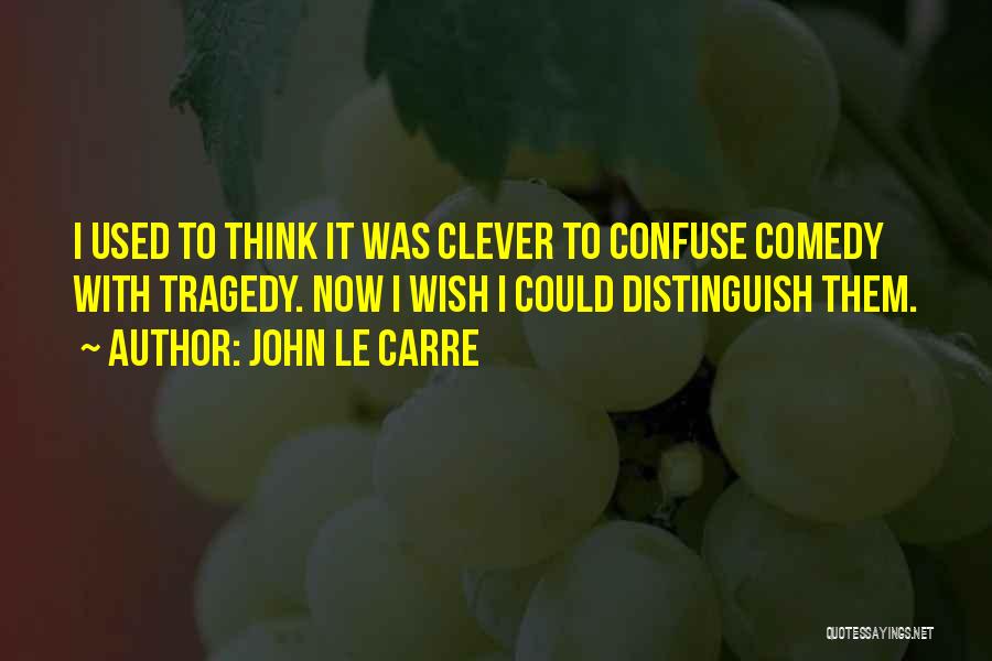 John Le Carre Quotes: I Used To Think It Was Clever To Confuse Comedy With Tragedy. Now I Wish I Could Distinguish Them.