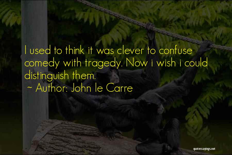 John Le Carre Quotes: I Used To Think It Was Clever To Confuse Comedy With Tragedy. Now I Wish I Could Distinguish Them.