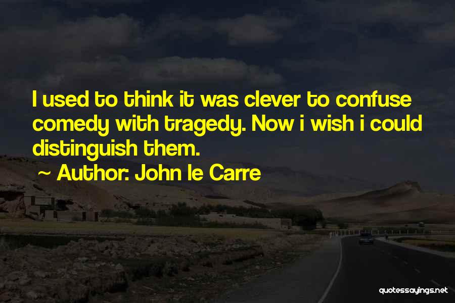 John Le Carre Quotes: I Used To Think It Was Clever To Confuse Comedy With Tragedy. Now I Wish I Could Distinguish Them.
