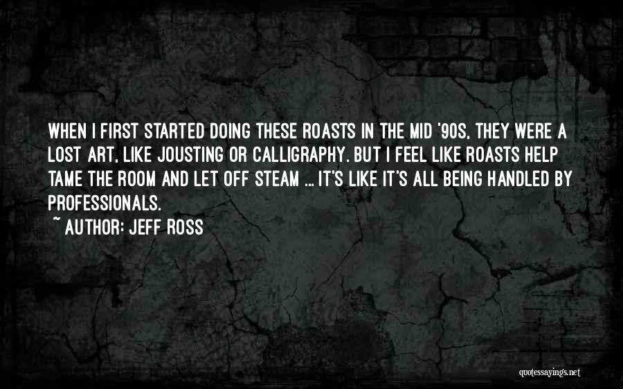 Jeff Ross Quotes: When I First Started Doing These Roasts In The Mid '90s, They Were A Lost Art, Like Jousting Or Calligraphy.