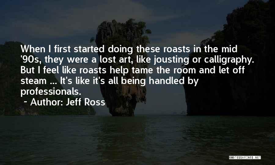 Jeff Ross Quotes: When I First Started Doing These Roasts In The Mid '90s, They Were A Lost Art, Like Jousting Or Calligraphy.