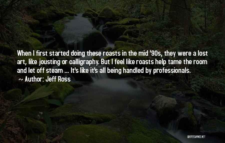 Jeff Ross Quotes: When I First Started Doing These Roasts In The Mid '90s, They Were A Lost Art, Like Jousting Or Calligraphy.