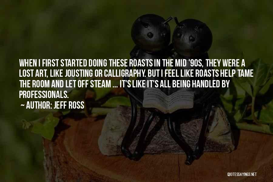 Jeff Ross Quotes: When I First Started Doing These Roasts In The Mid '90s, They Were A Lost Art, Like Jousting Or Calligraphy.