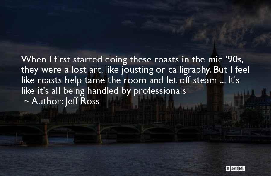 Jeff Ross Quotes: When I First Started Doing These Roasts In The Mid '90s, They Were A Lost Art, Like Jousting Or Calligraphy.