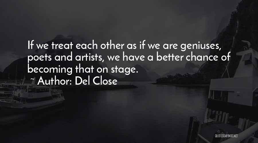 Del Close Quotes: If We Treat Each Other As If We Are Geniuses, Poets And Artists, We Have A Better Chance Of Becoming