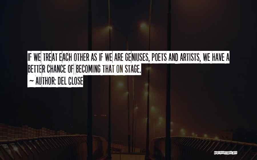 Del Close Quotes: If We Treat Each Other As If We Are Geniuses, Poets And Artists, We Have A Better Chance Of Becoming