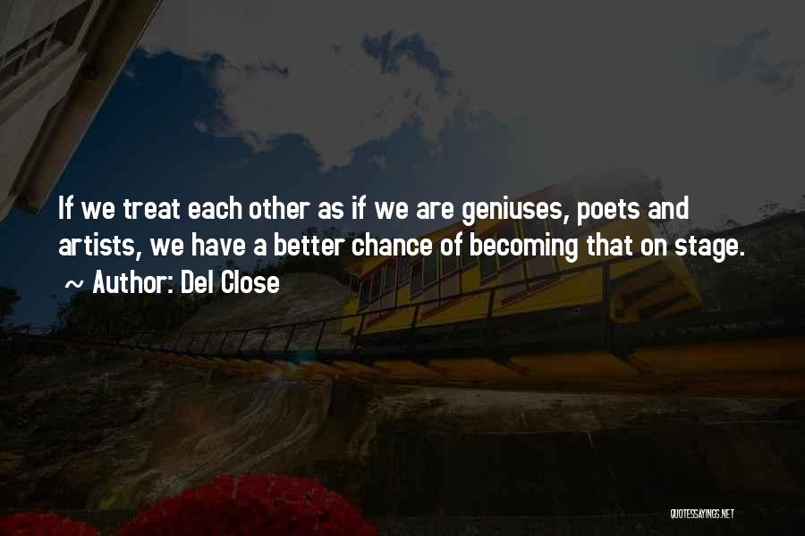 Del Close Quotes: If We Treat Each Other As If We Are Geniuses, Poets And Artists, We Have A Better Chance Of Becoming