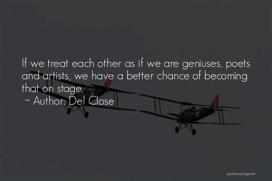 Del Close Quotes: If We Treat Each Other As If We Are Geniuses, Poets And Artists, We Have A Better Chance Of Becoming