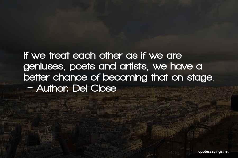 Del Close Quotes: If We Treat Each Other As If We Are Geniuses, Poets And Artists, We Have A Better Chance Of Becoming