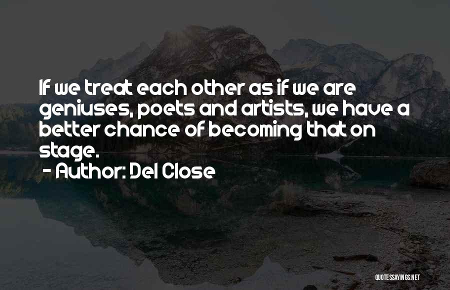 Del Close Quotes: If We Treat Each Other As If We Are Geniuses, Poets And Artists, We Have A Better Chance Of Becoming