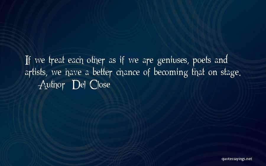 Del Close Quotes: If We Treat Each Other As If We Are Geniuses, Poets And Artists, We Have A Better Chance Of Becoming