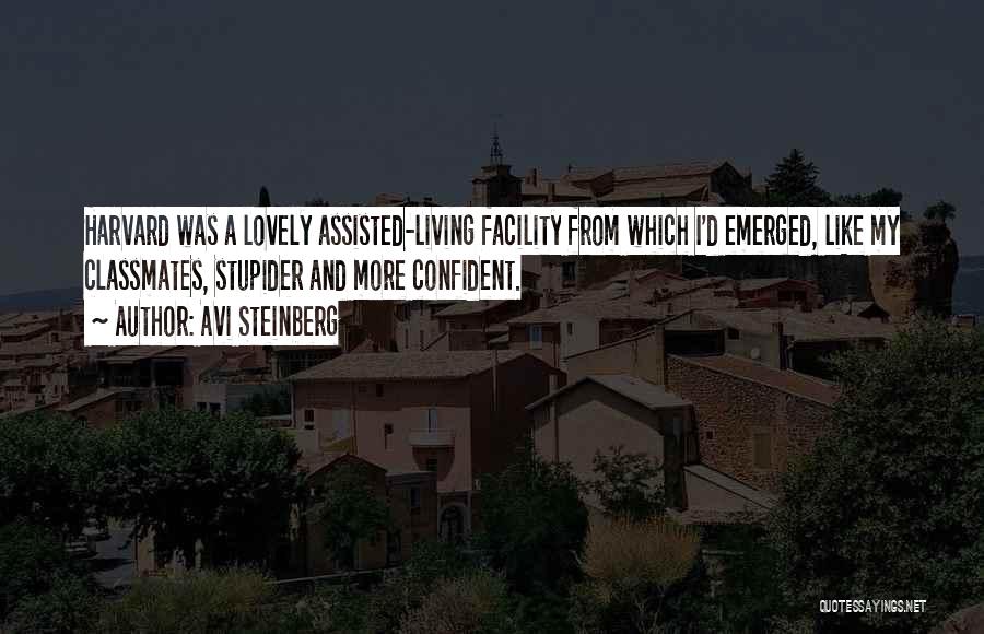 Avi Steinberg Quotes: Harvard Was A Lovely Assisted-living Facility From Which I'd Emerged, Like My Classmates, Stupider And More Confident.