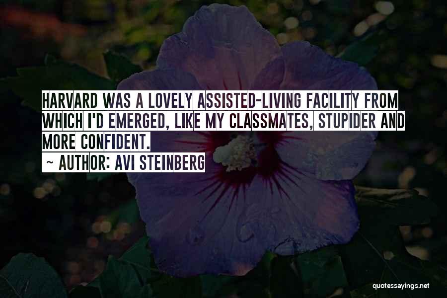 Avi Steinberg Quotes: Harvard Was A Lovely Assisted-living Facility From Which I'd Emerged, Like My Classmates, Stupider And More Confident.