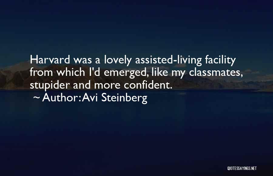 Avi Steinberg Quotes: Harvard Was A Lovely Assisted-living Facility From Which I'd Emerged, Like My Classmates, Stupider And More Confident.