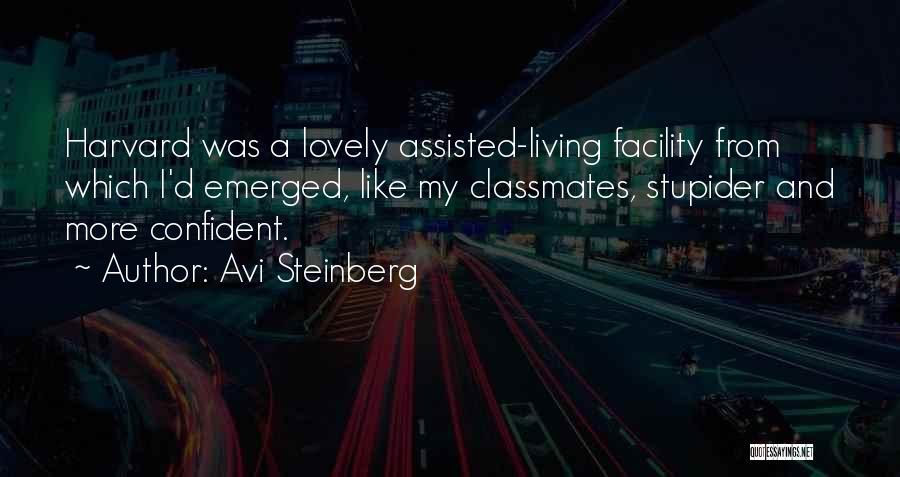 Avi Steinberg Quotes: Harvard Was A Lovely Assisted-living Facility From Which I'd Emerged, Like My Classmates, Stupider And More Confident.
