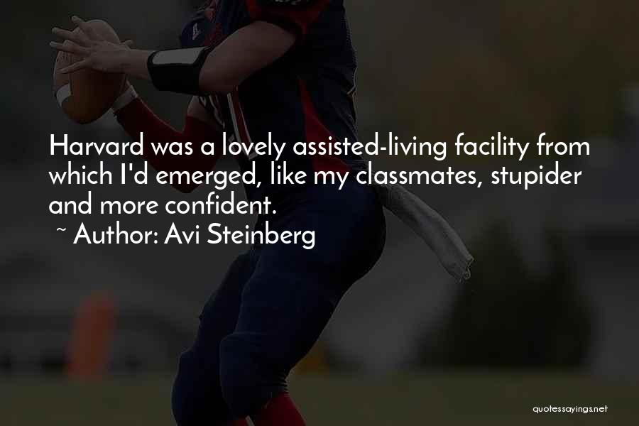 Avi Steinberg Quotes: Harvard Was A Lovely Assisted-living Facility From Which I'd Emerged, Like My Classmates, Stupider And More Confident.