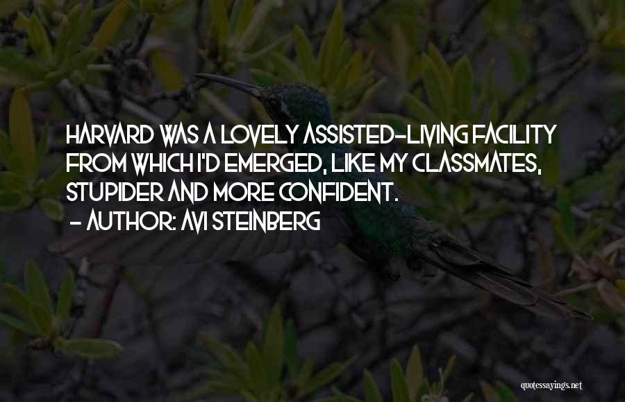 Avi Steinberg Quotes: Harvard Was A Lovely Assisted-living Facility From Which I'd Emerged, Like My Classmates, Stupider And More Confident.