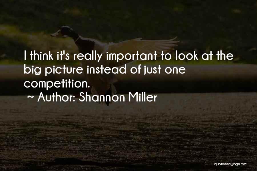 Shannon Miller Quotes: I Think It's Really Important To Look At The Big Picture Instead Of Just One Competition.