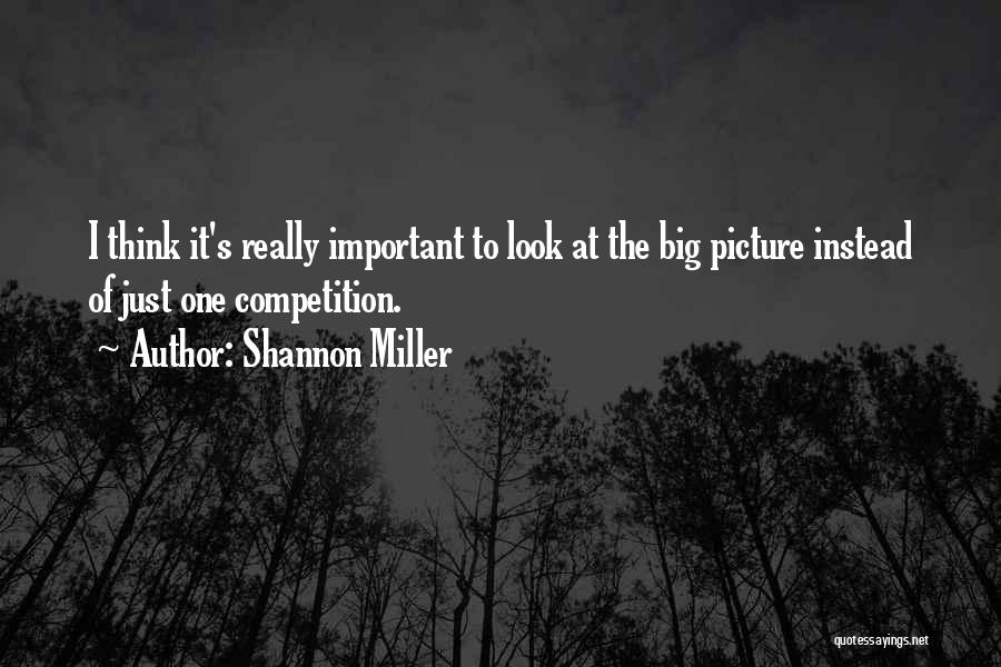 Shannon Miller Quotes: I Think It's Really Important To Look At The Big Picture Instead Of Just One Competition.