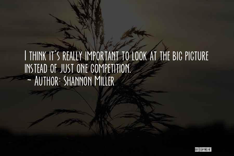 Shannon Miller Quotes: I Think It's Really Important To Look At The Big Picture Instead Of Just One Competition.