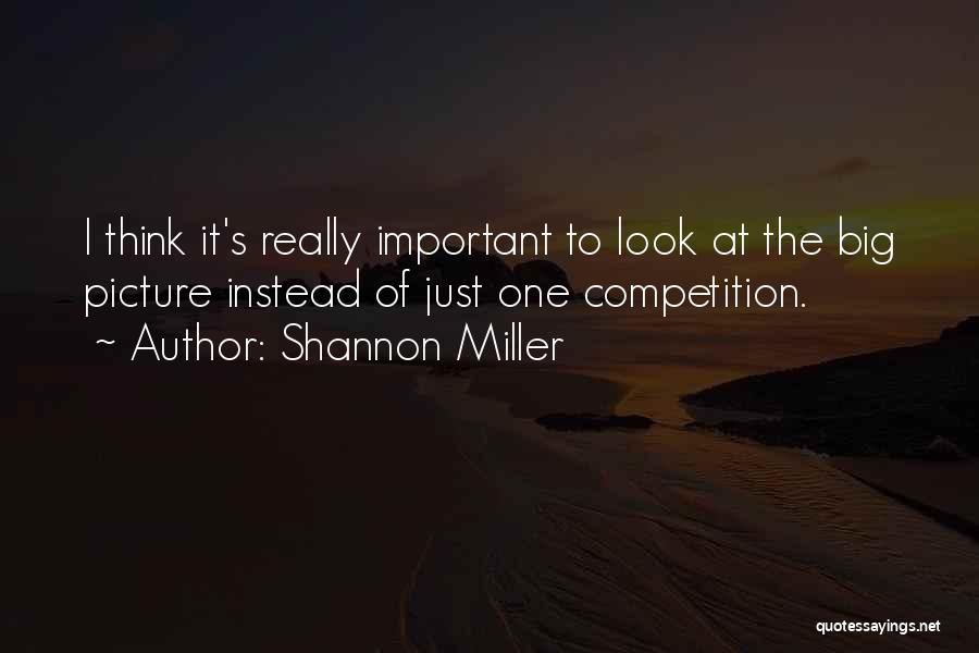 Shannon Miller Quotes: I Think It's Really Important To Look At The Big Picture Instead Of Just One Competition.