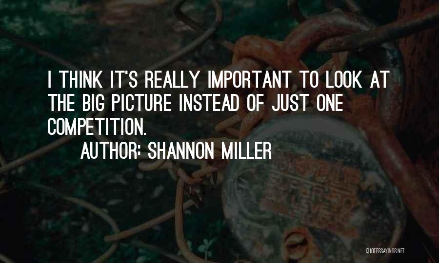 Shannon Miller Quotes: I Think It's Really Important To Look At The Big Picture Instead Of Just One Competition.